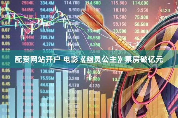 配资网站开户 电影《幽灵公主》票房破亿元