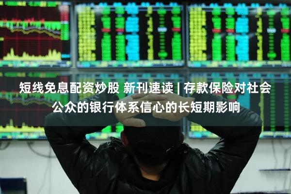 短线免息配资炒股 新刊速读 | 存款保险对社会公众的银行体系信心的长短期影响