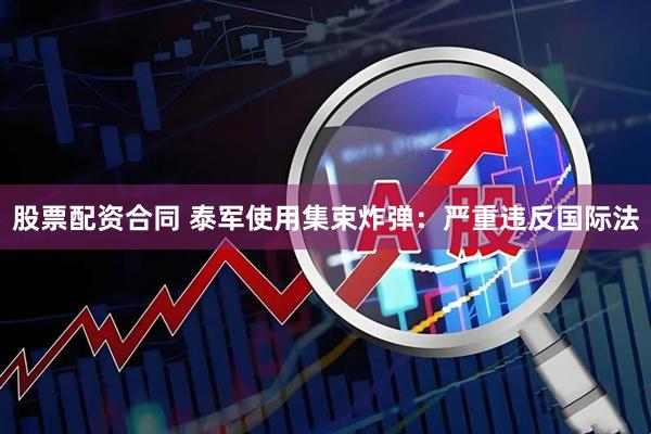 股票配资合同 泰军使用集束炸弹：严重违反国际法