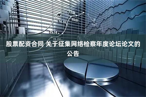 股票配资合同 关于征集网络检察年度论坛论文的公告