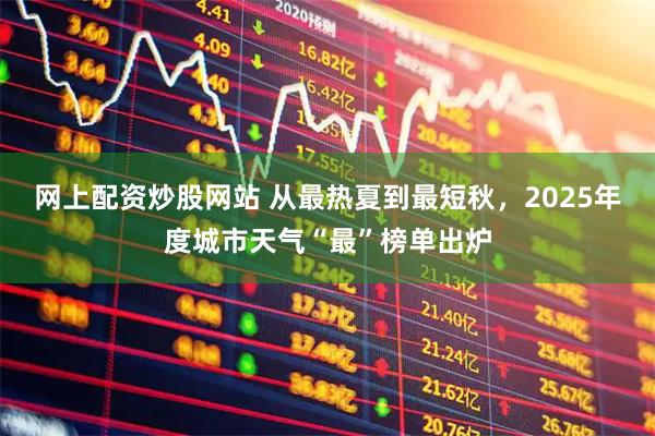 网上配资炒股网站 从最热夏到最短秋,2025年度城市天气“最”榜单出炉