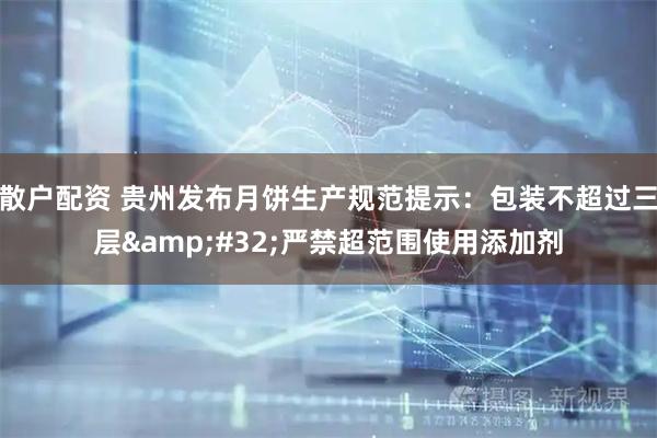 散户配资 贵州发布月饼生产规范提示：包装不超过三层 严禁超范围使用添加剂