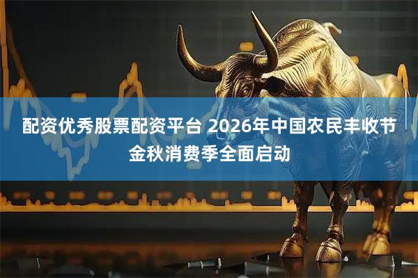 配资优秀股票配资平台 2026年中国农民丰收节金秋消费季全面启动