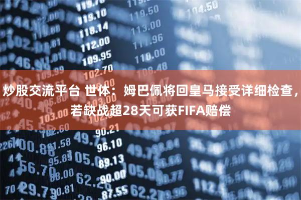 炒股交流平台 世体：姆巴佩将回皇马接受详细检查，若缺战超28天可获FIFA赔偿
